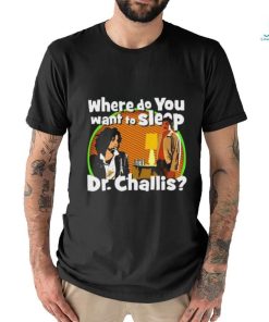 Original Where Do You Want To Sleep Dr Challis T shirt