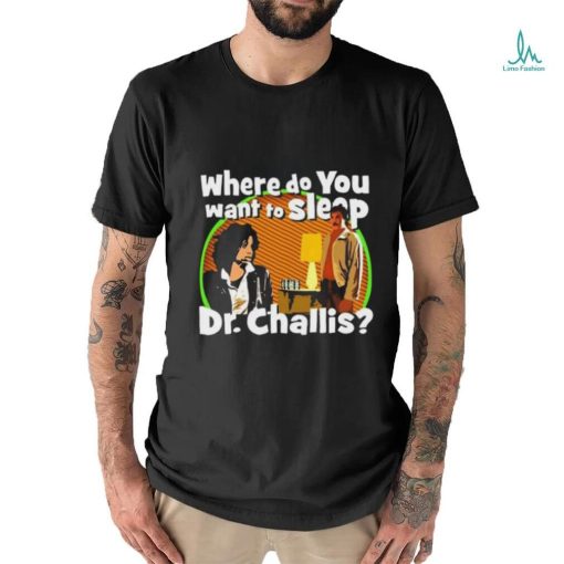 Original Where Do You Want To Sleep Dr Challis T shirt
