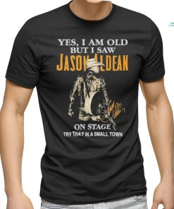 Original Yes, I Am Old But I Saw Jason Aldean On Stage Try That In A Small Town Shirt