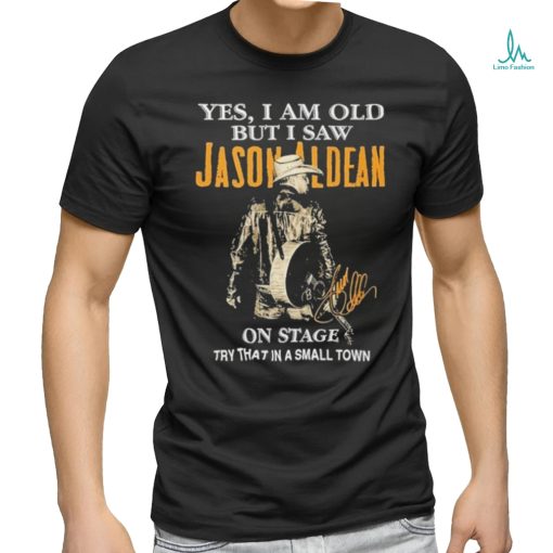 Original Yes, I Am Old But I Saw Jason Aldean On Stage Try That In A Small Town Shirt