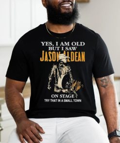 Original Yes, I Am Old But I Saw Jason Aldean On Stage Try That In A Small Town Shirt