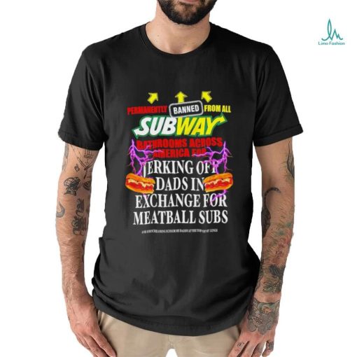 Permanently banned from all subway bathrooms across america for jerking off shirt