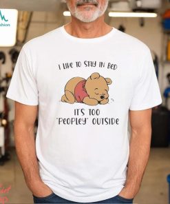 Pooh I like to stay in bed it’s too peopley outside T shirt