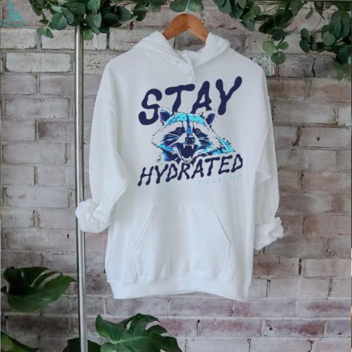 Raccoon stay hydrated this is a threat shirt
