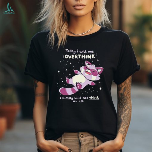 Raccoon today I will not overthink I simply will not think at all shirt
