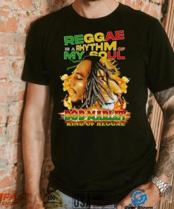 Reggae Is A Rhythm Of My Soul Bob Marley King Of Reggae shirt