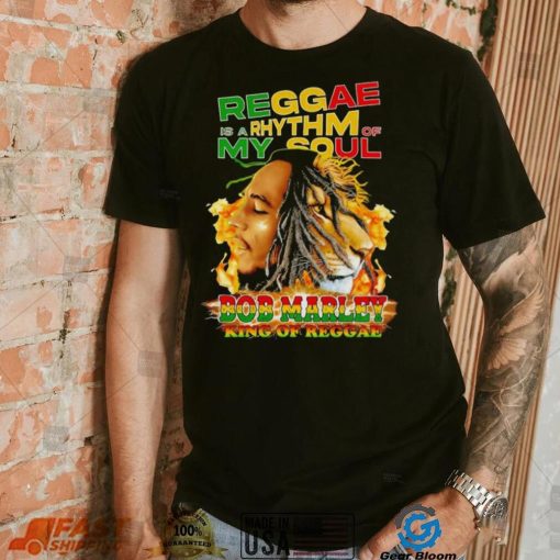 Reggae Is A Rhythm Of My Soul Bob Marley King Of Reggae shirt