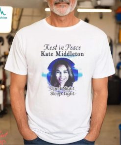 Rest In Peace Kate Middleton Good Night Sleep Tight T shirt