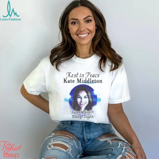 Rest In Peace Kate Middleton Good Night Sleep Tight T shirt