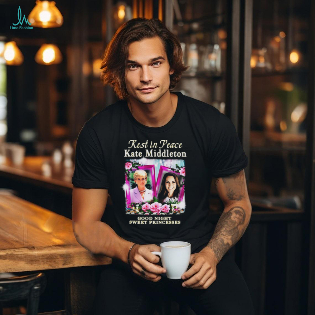 Rest In Peace Kate Middleton Good Night Sweet Princesses t shirt Rest In Peace Kate Middleton Good Night Sweet Princesses t shirt