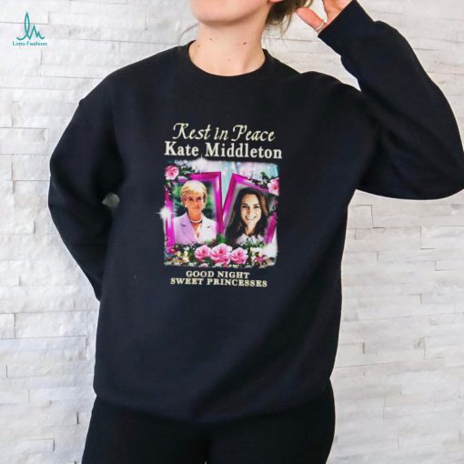 Rest In Peace Kate Middleton Good Night Sweet Princesses t shirt