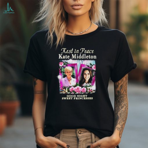 Rest In Peace Kate Middleton Good Night Sweet Princesses t shirt