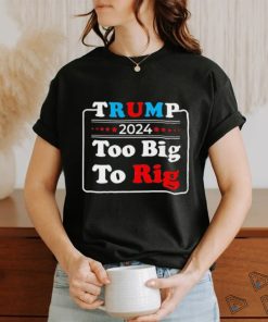 Retro Trump 2024 Too Big To Rig Shirt