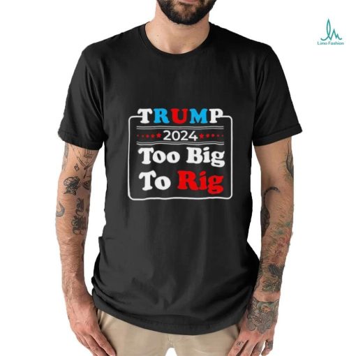 Retro Trump 2024 Too Big To Rig Shirt