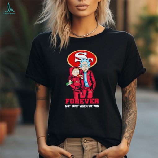 Rick and Morty San Francisco 49ers forever not just when we win shirt