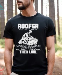 Roofer Noun A Person Skilled At Getting High Getting It Stripped The Laid Shirt