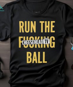 Run the fucking ball cheesehead tv T shirt