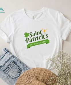 Saint Patrick’s get some luck T Shirt, hoodie, sweater, long sleeve and tank top Saint Patrick’s get some luck T Shirt