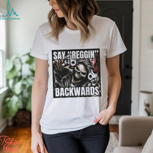 Say Reggin Backwards T shirt