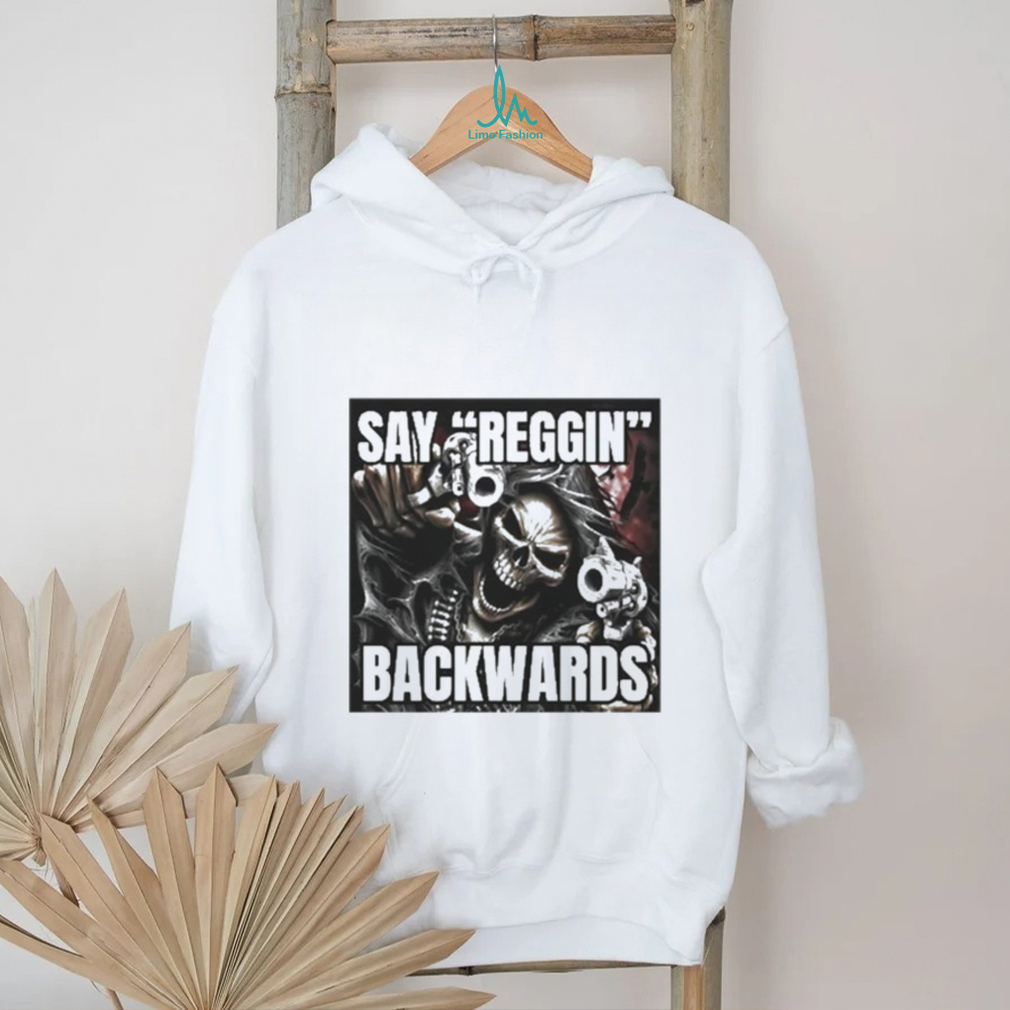 Say Reggin Backwards shirt Say Reggin Backwards shirt
