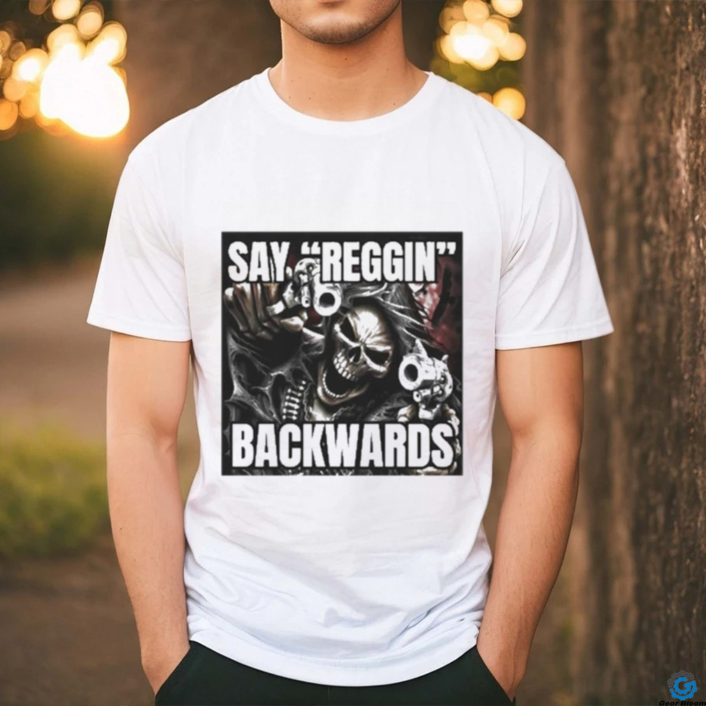 Say Reggin Backwards shirt Say Reggin Backwards shirt