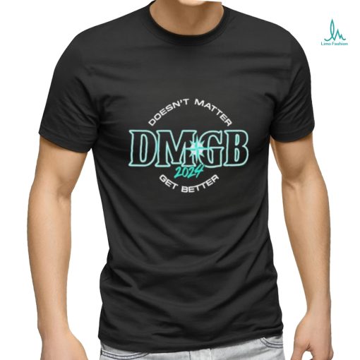 Seattle Mariners Doesn’t Matter DMGB 2024 Get Better Shirt