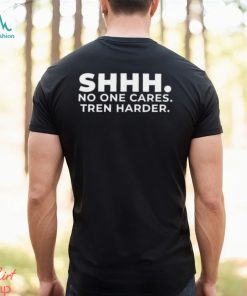 Shhh No One Cares Tren Harder T shirt