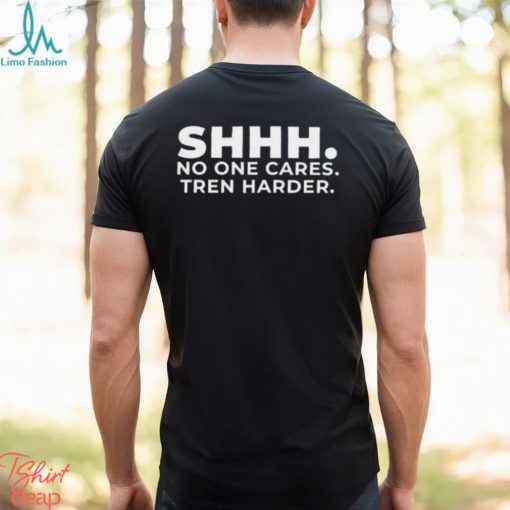 Shhh No One Cares Tren Harder T shirt