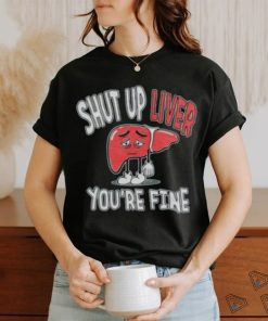 Shut up Liver you’re fine St Patrick’s day shirt