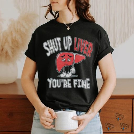 Shut up Liver you’re fine St Patrick’s day shirt