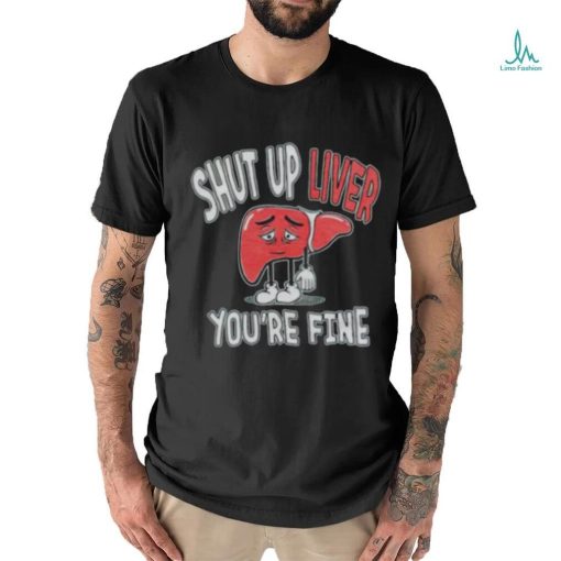 Shut up Liver you’re fine St Patrick’s day shirt