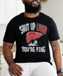 Shut up Liver you’re fine St Patrick’s day shirt