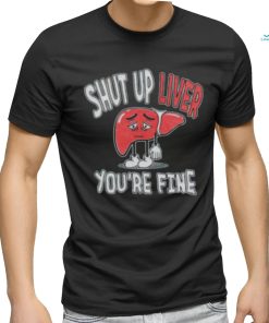 Shut up Liver you’re fine St Patrick’s day shirt