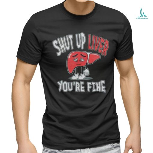 Shut up Liver you’re fine St Patrick’s day shirt