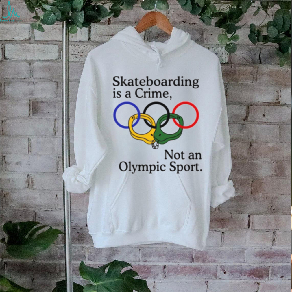Skateboarding Is A Crime Not An Olympic Sport Shirt Skateboarding Is A Crime Not An Olympic Sport Shirt