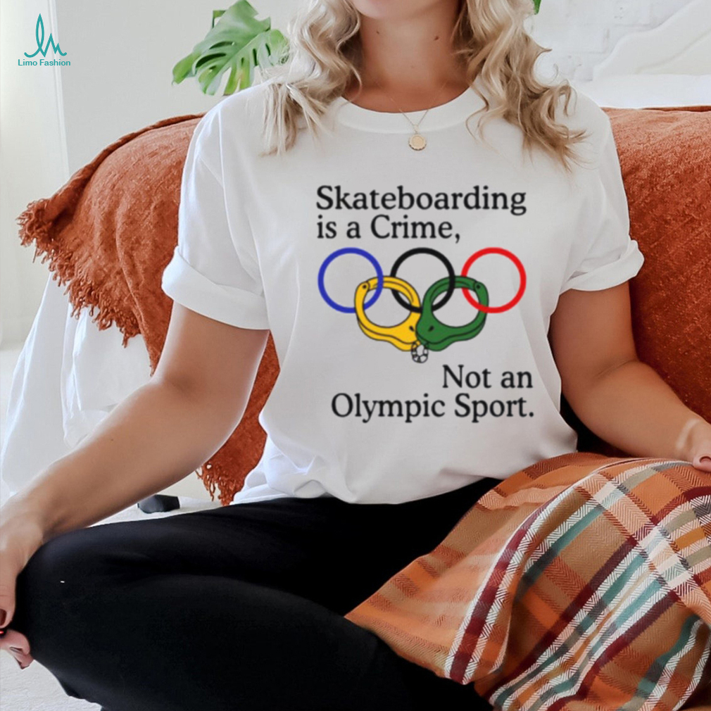 Skateboarding Is A Crime Not An Olympic Sport Shirt Skateboarding Is A Crime Not An Olympic Sport Shirt
