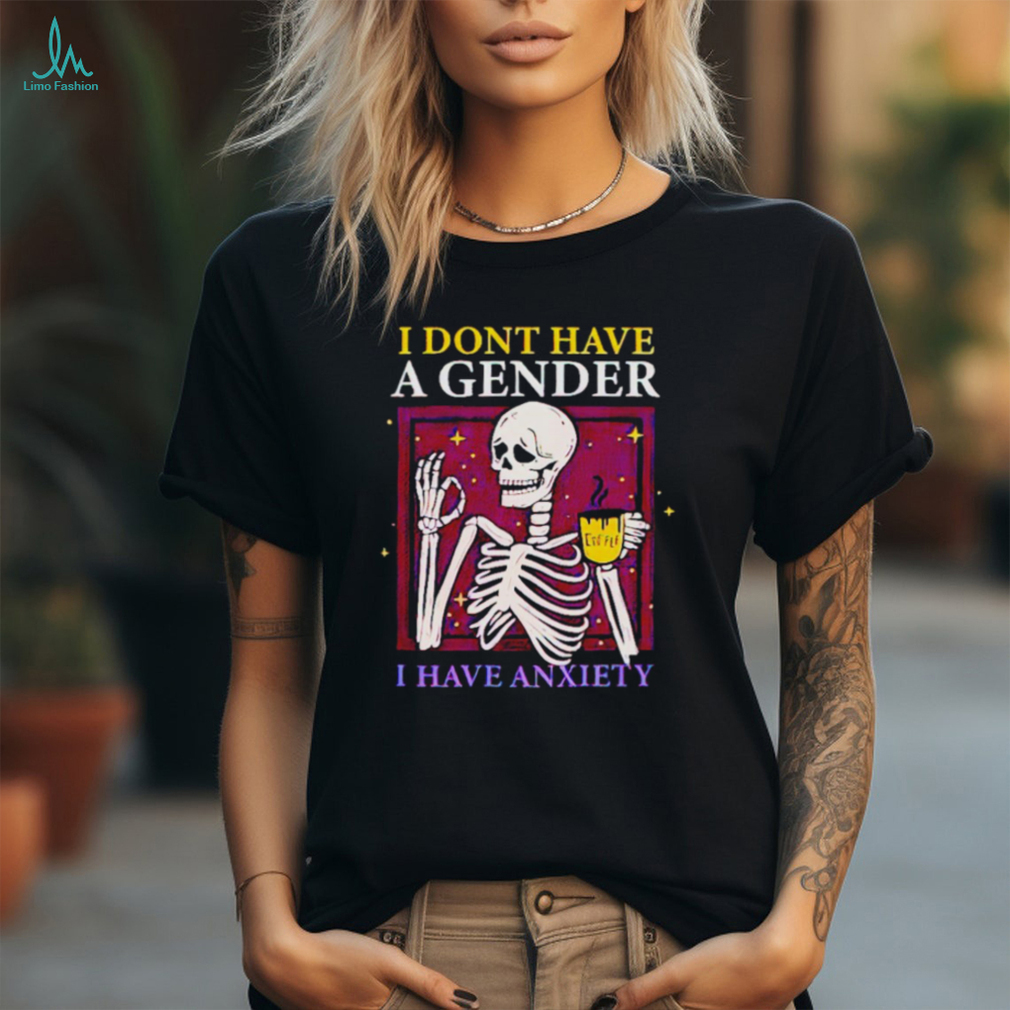 Skeleton I don’t have a gender I have anxiety shirt Skeleton I don’t have a gender I have anxiety shirt