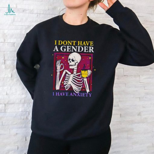 Skeleton I don’t have a gender I have anxiety shirt