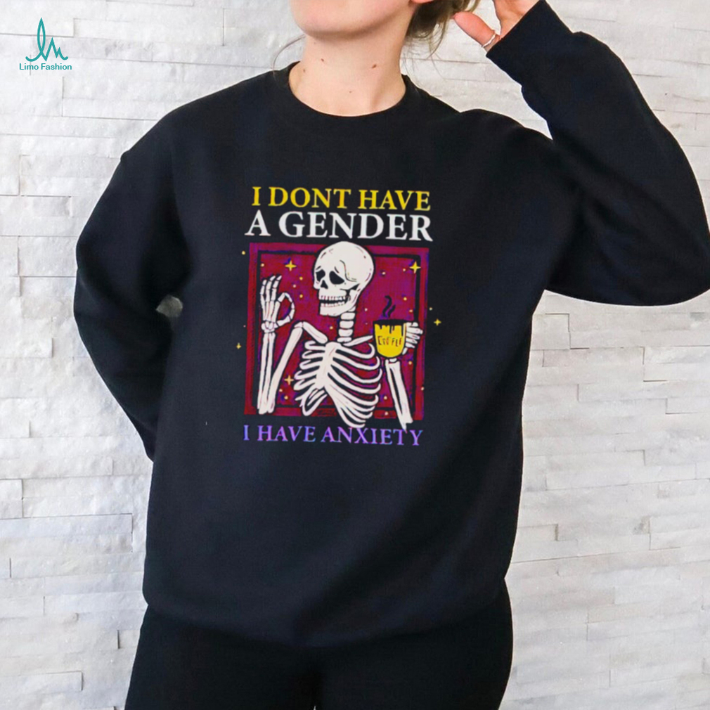 Skeleton I don’t have a gender I have anxiety shirt Skeleton I don’t have a gender I have anxiety shirt