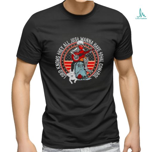 Skeleton lord knows they all just wanna have total control shirt