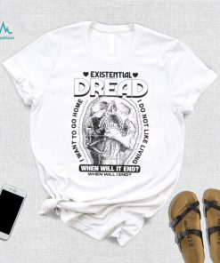 Skull existential dread when will it end I want to go home shirt