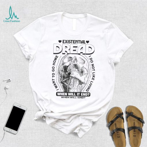 Skull existential dread when will it end I want to go home shirt