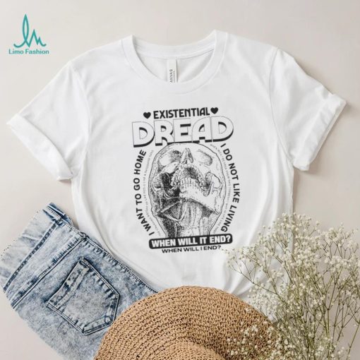 Skull existential dread when will it end I want to go home shirt