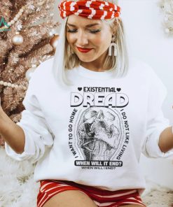 Skull existential dread when will it end I want to go home shirt