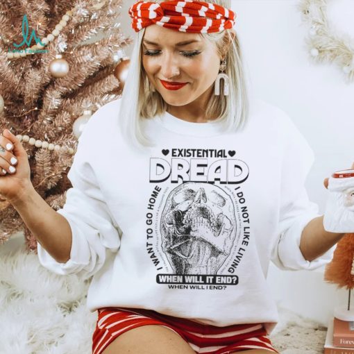 Skull existential dread when will it end I want to go home shirt