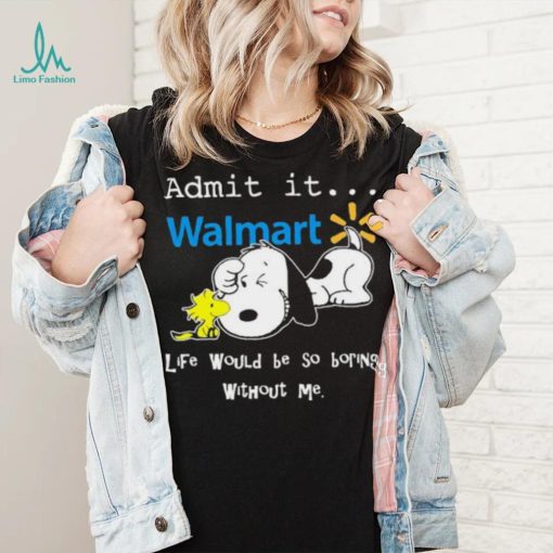 Snoopy And Woodstock Admit It Walmart Life Would Be So Boring Without Me shirt