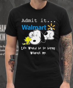 Snoopy And Woodstock Admit It Walmart Life Would Be So Boring Without Me shirt