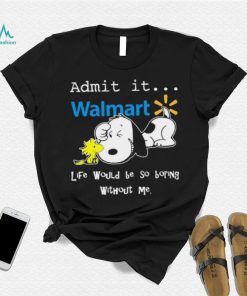 Snoopy And Woodstock Admit It Walmart Life Would Be So Boring Without Me shirt