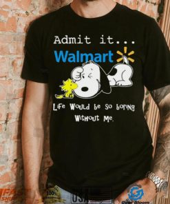 Snoopy And Woodstock Admit It Walmart Life Would Be So Boring Without Me shirt