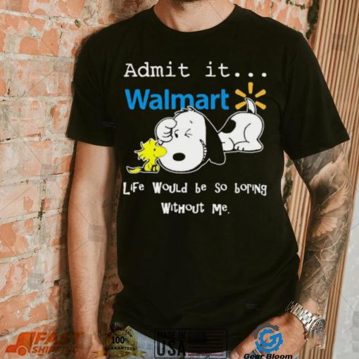 Snoopy And Woodstock Admit It Walmart Life Would Be So Boring Without Me shirt